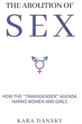 The Abolition of Sex: How the “Transgender” Agenda Harms Women and Girls, Kara Dansky