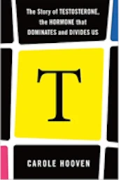 The Story of Testosterone, the Hormone that Dominates and Divides Us, Dr. Carole Hooven